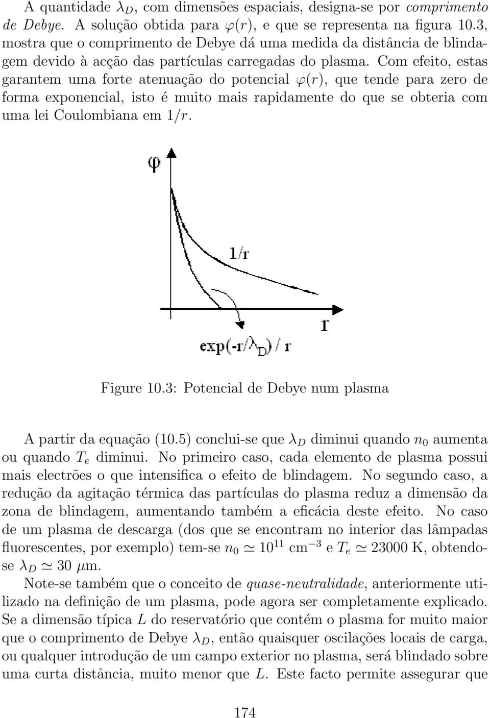 Com efeito, estas garantem uma forte atenuação do potencial ϕ(r), que tende para zero de forma exponencial, isto é muito mais rapidamente do que se obteria com uma lei Coulombiana em 1/r. Figure 10.