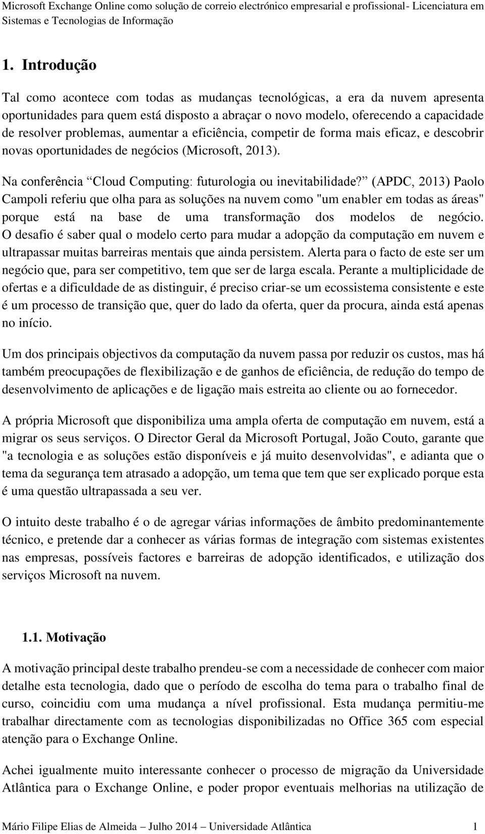 aumentar a eficiência, competir de forma mais eficaz, e descobrir novas oportunidades de negócios (Microsoft, 2013). Na conferência Cloud Computing: futurologia ou inevitabilidade?