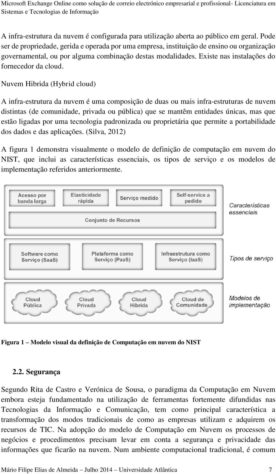 Existe nas instalações do fornecedor da cloud.