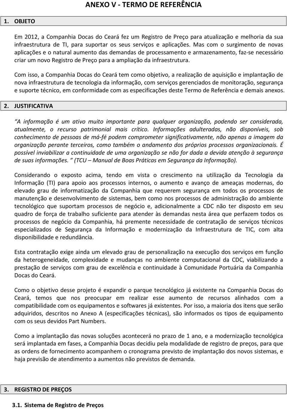 Mas com o surgimento de novas aplicações e o natural aumento das demandas de processamento e armazenamento, faz-se necessário criar um novo Registro de Preço para a ampliação da infraestrutura.