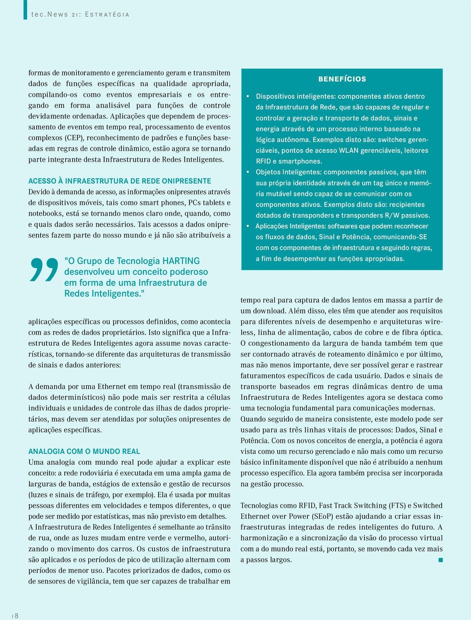 Aplicações que dependem de processamento de eventos em tempo real, processamento de eventos complexos (CEP), reconhecimento de padrões e funções baseadas em regras de controle dinâmico, estão agora