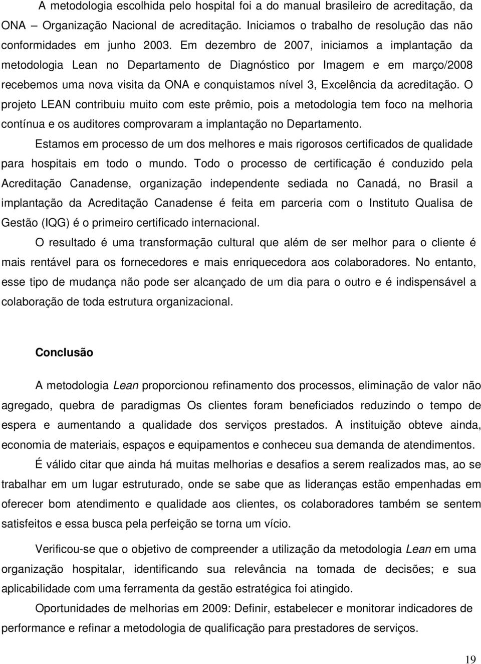 acreditação. O projeto LEAN contribuiu muito com este prêmio, pois a metodologia tem foco na melhoria contínua e os auditores comprovaram a implantação no Departamento.