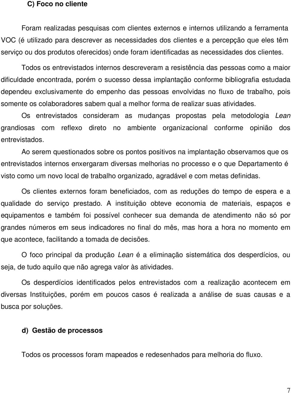 Todos os entrevistados internos descreveram a resistência das pessoas como a maior dificuldade encontrada, porém o sucesso dessa implantação conforme bibliografia estudada dependeu exclusivamente do