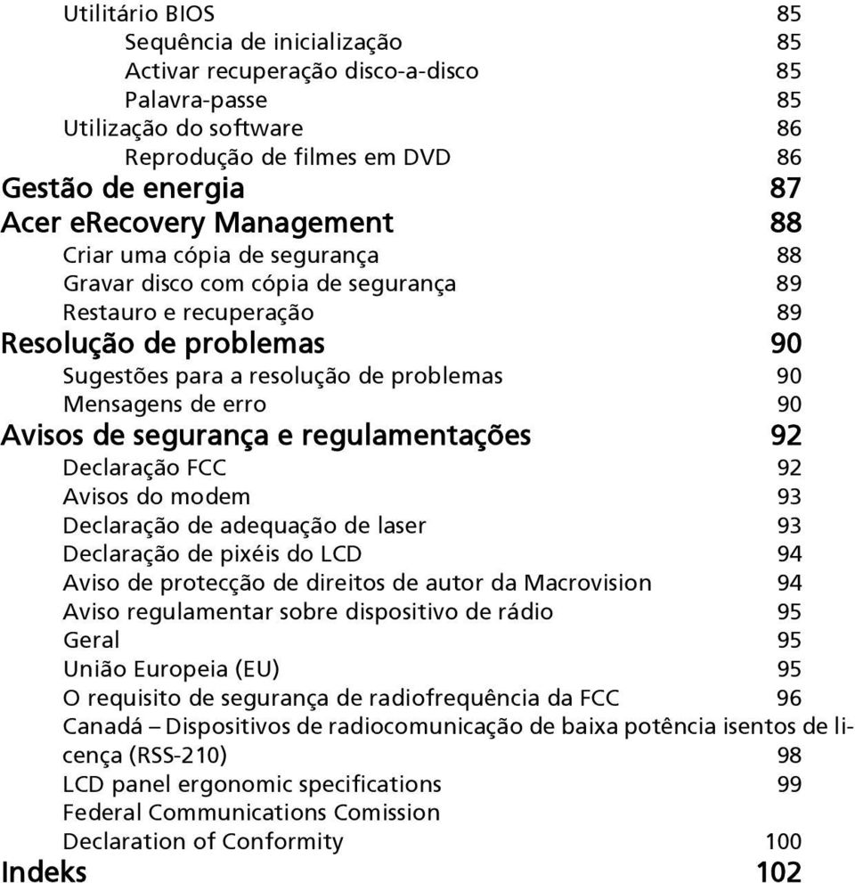 90 Avisos de segurança e regulamentações 92 Declaração FCC 92 Avisos do modem 93 Declaração de adequação de laser 93 Declaração de pixéis do LCD 94 Aviso de protecção de direitos de autor da