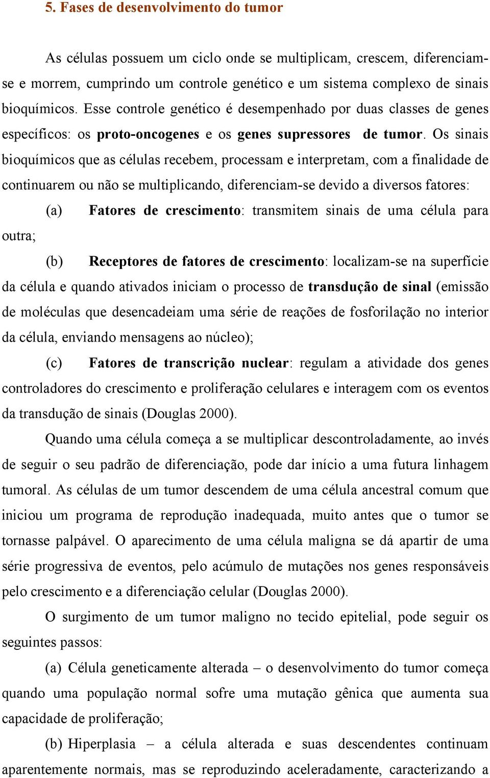 Os sinais bioquímicos que as células recebem, processam e interpretam, com a finalidade de continuarem ou não se multiplicando, diferenciam-se devido a diversos fatores: (a) Fatores de crescimento: