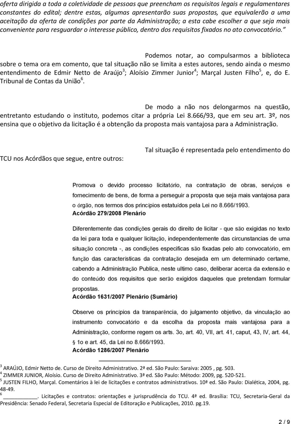 Podemos notar, ao compulsarmos a biblioteca sobre o tema ora em comento, que tal situação não se limita a estes autores, sendo ainda o mesmo entendimento de Edmir Netto de Araújo 3 ; Aloísio Zimmer