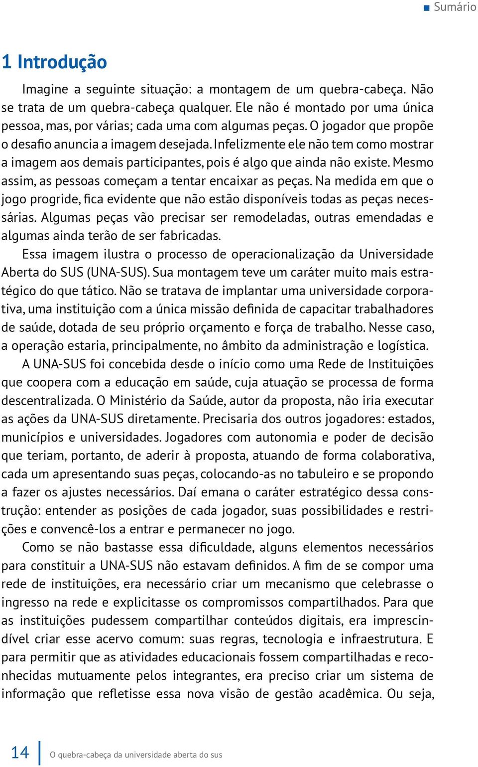 Infelizmente ele não tem como mostrar a imagem aos demais participantes, pois é algo que ainda não existe. Mesmo assim, as pessoas começam a tentar encaixar as peças.