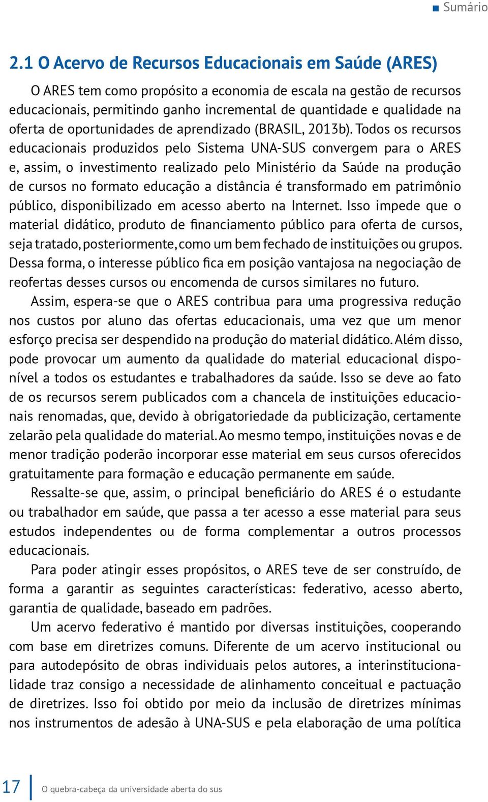 Todos os recursos educacionais produzidos pelo Sistema UNA-SUS convergem para o ARES e, assim, o investimento realizado pelo Ministério da Saúde na produção de cursos no formato educação a distância