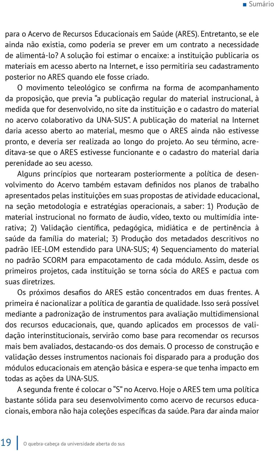 O movimento teleológico se confirma na forma de acompanhamento da proposição, que previa a publicação regular do material instrucional, à medida que for desenvolvido, no site da instituição e o