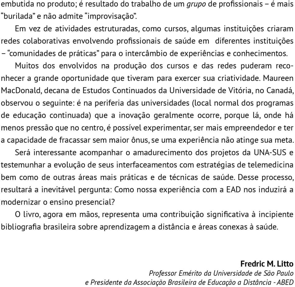 intercâmbio de experiências e conhecimentos. Muitos dos envolvidos na produção dos cursos e das redes puderam reconhecer a grande oportunidade que tiveram para exercer sua criatividade.