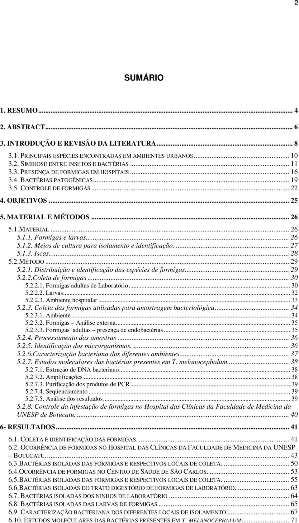 ... 27 5.1.3. Iscas... 28 5.2.MÉTODO... 29 5.2.1. Distribuição e identificação das espécies de formigas... 29 5.2.2.Coleta de formigas... 30 5.2.2.1. Formigas adultas de Laboratório... 30 5.2.2.2. Larvas.