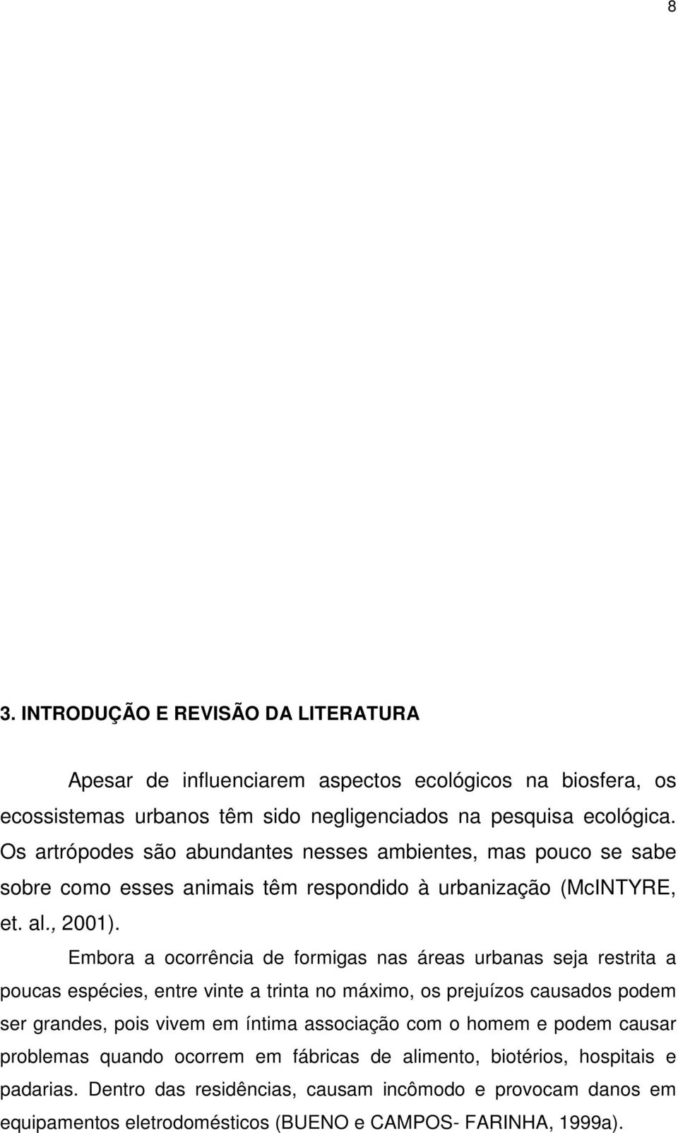 Embora a ocorrência de formigas nas áreas urbanas seja restrita a poucas espécies, entre vinte a trinta no máximo, os prejuízos causados podem ser grandes, pois vivem em íntima