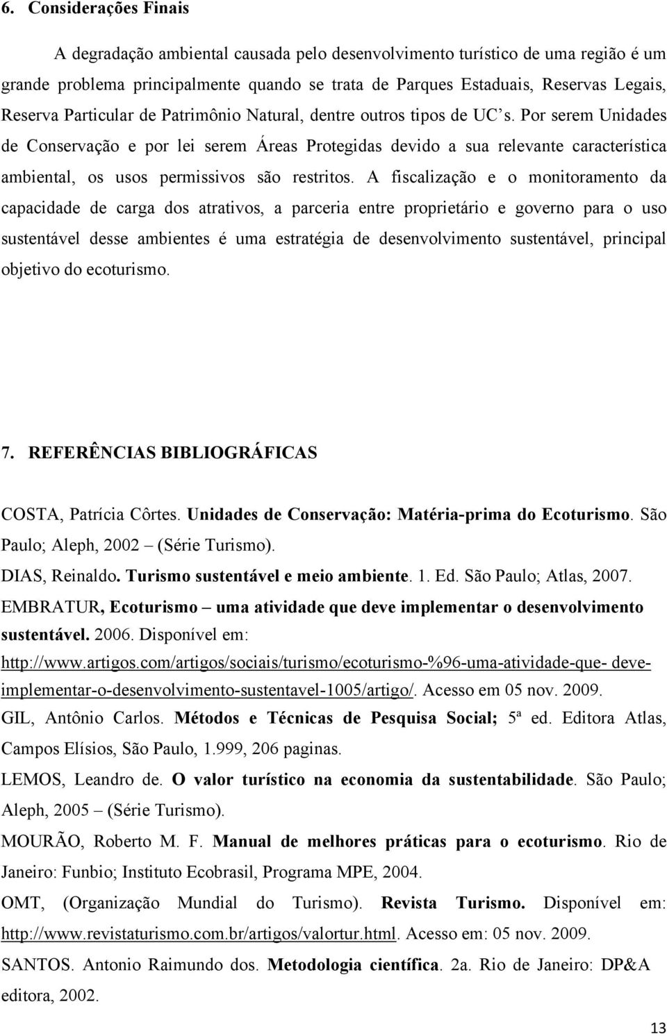 Por serem Unidades de Conservação e por lei serem Áreas Protegidas devido a sua relevante característica ambiental, os usos permissivos são restritos.