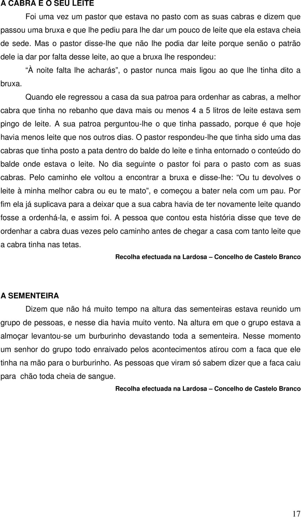 lhe tinha dito a bruxa. Quando ele regressou a casa da sua patroa para ordenhar as cabras, a melhor cabra que tinha no rebanho que dava mais ou menos 4 a 5 litros de leite estava sem pingo de leite.