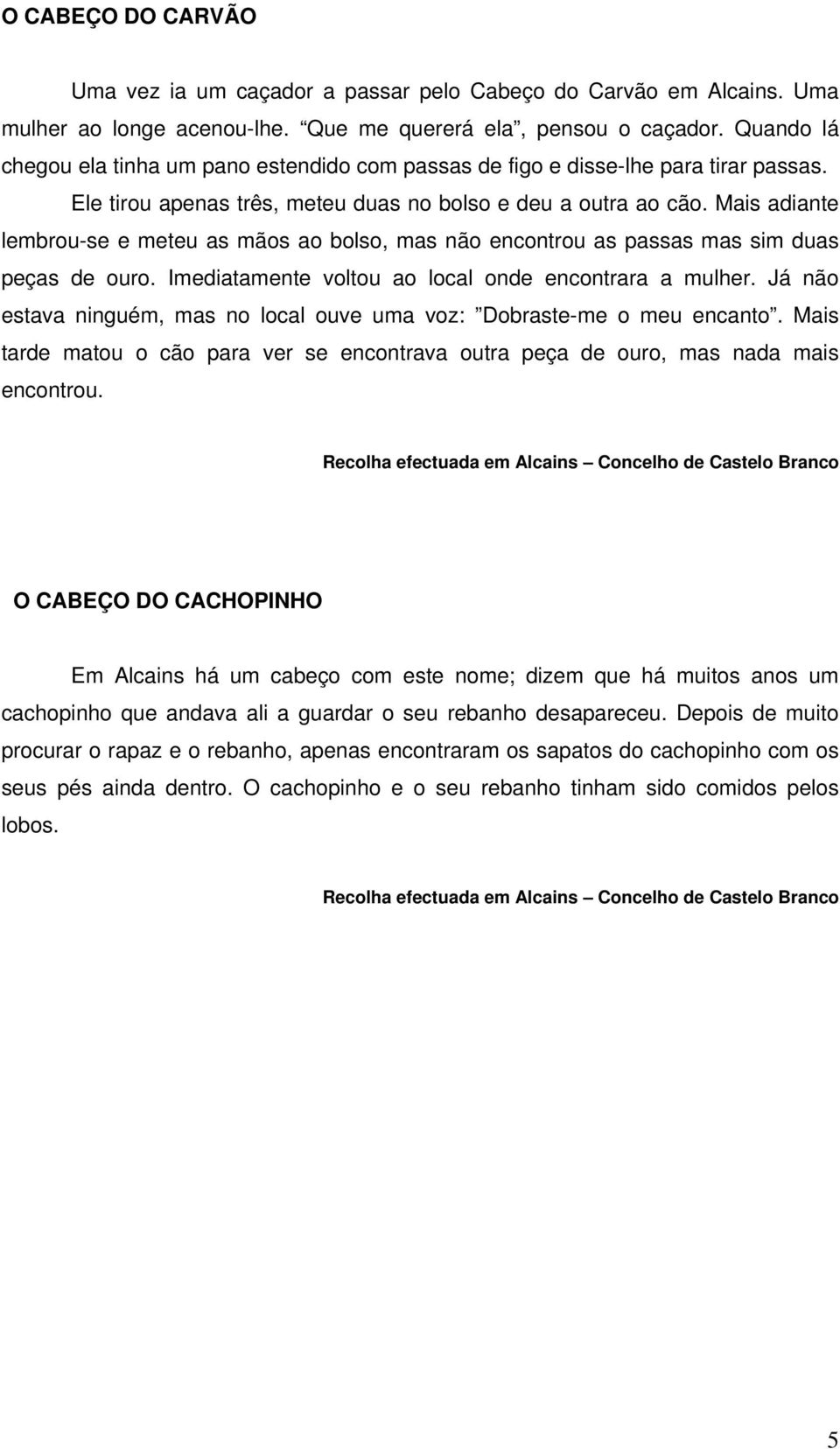 Mais adiante lembrou-se e meteu as mãos ao bolso, mas não encontrou as passas mas sim duas peças de ouro. Imediatamente voltou ao local onde encontrara a mulher.