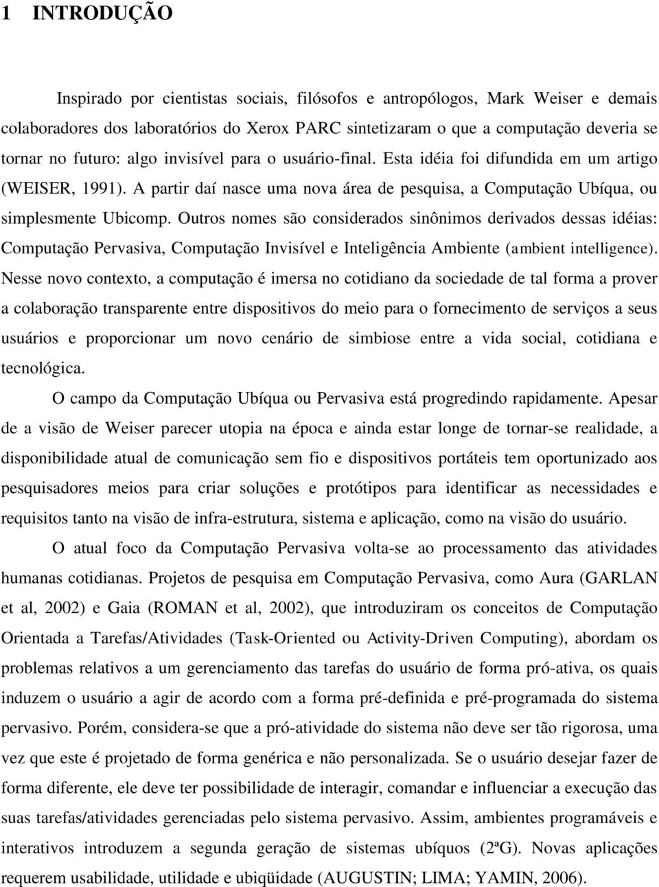 Outros nomes são considerados sinônimos derivados dessas idéias: Computação Pervasiva, Computação Invisível e Inteligência Ambiente (ambient intelligence).