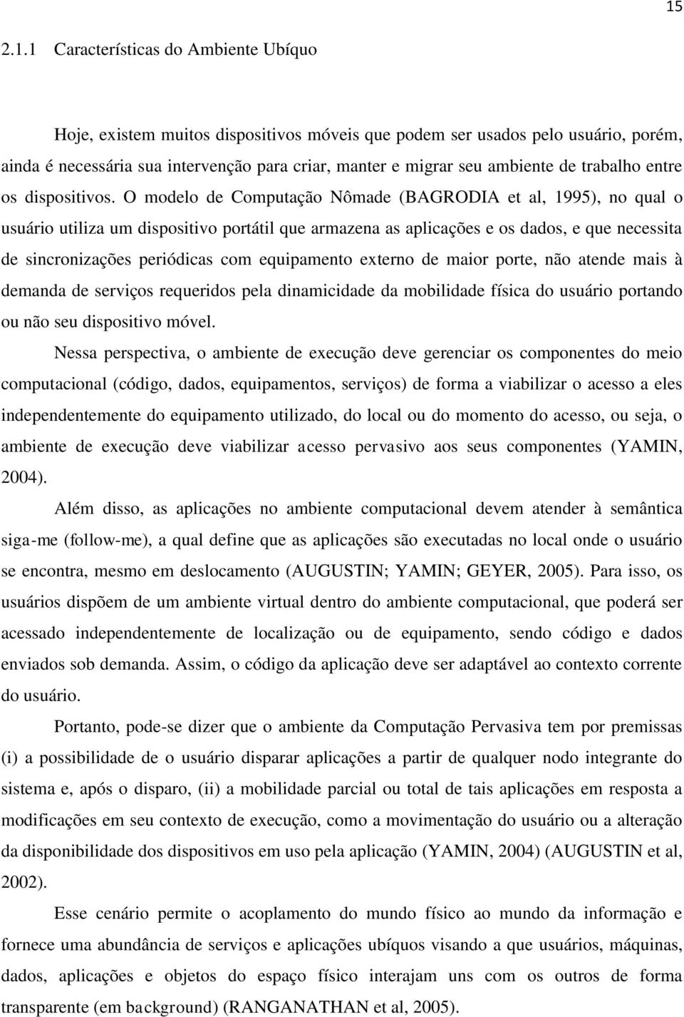 O modelo de Computação Nômade (BAGRODIA et al, 1995), no qual o usuário utiliza um dispositivo portátil que armazena as aplicações e os dados, e que necessita de sincronizações periódicas com