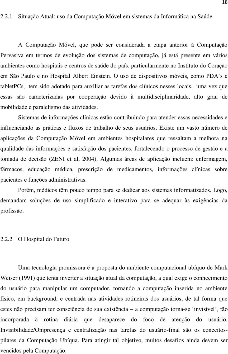 O uso de dispositivos móveis, como PDA s e tabletpcs, tem sido adotado para auxiliar as tarefas dos clínicos nesses locais, uma vez que essas são caracterizadas por cooperação devido à