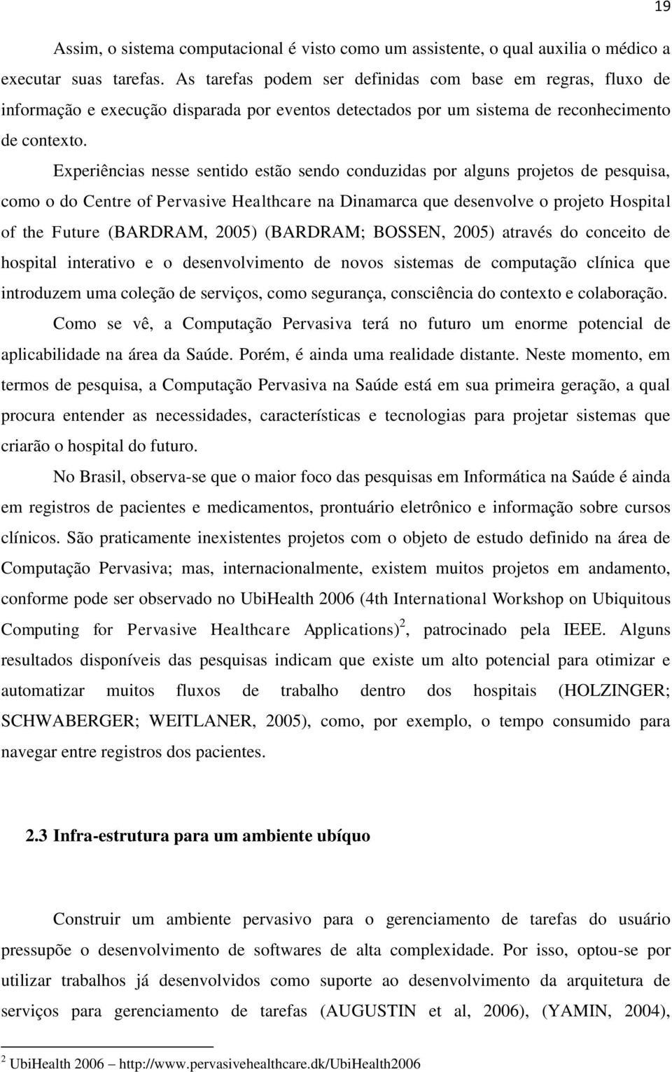 Experiências nesse sentido estão sendo conduzidas por alguns projetos de pesquisa, como o do Centre of Pervasive Healthcare na Dinamarca que desenvolve o projeto Hospital of the Future (BARDRAM,