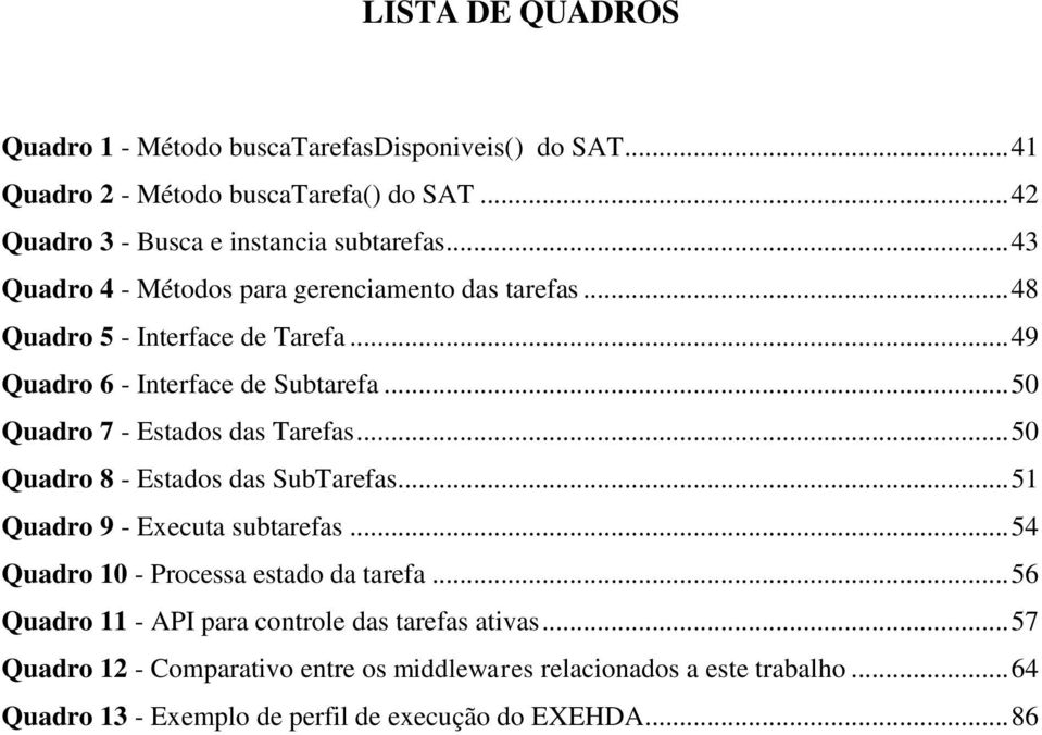 .. 50 Quadro 7 - Estados das Tarefas... 50 Quadro 8 - Estados das SubTarefas... 51 Quadro 9 - Executa subtarefas... 54 Quadro 10 - Processa estado da tarefa.