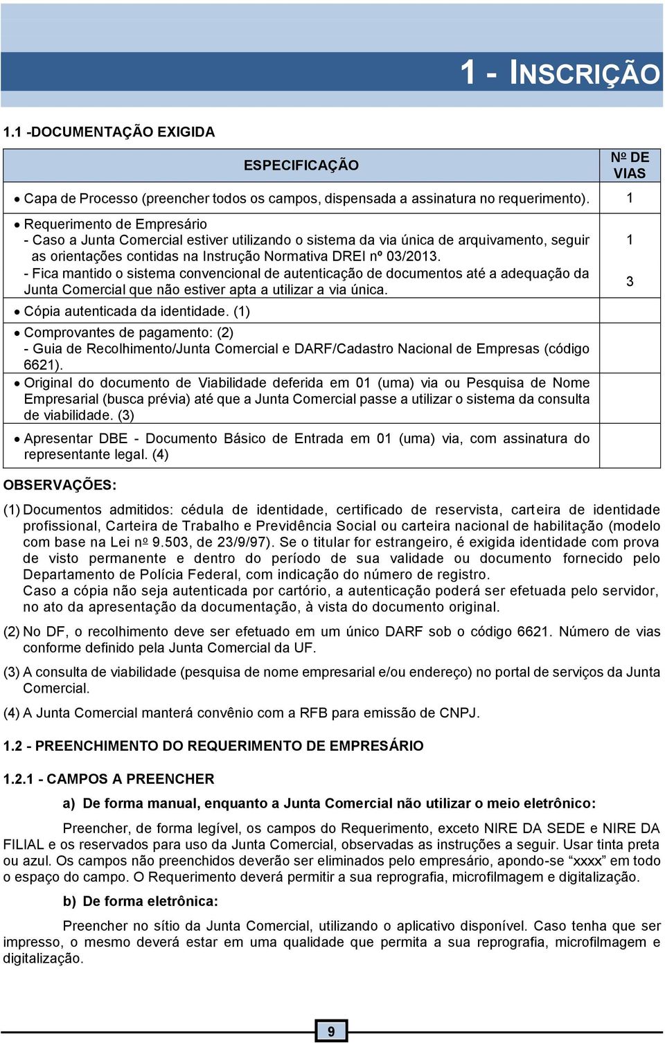 - Fica mantido o sistema convencional de autenticação de documentos até a adequação da Junta Comercial que não estiver apta a utilizar a via única. Cópia autenticada da identidade.