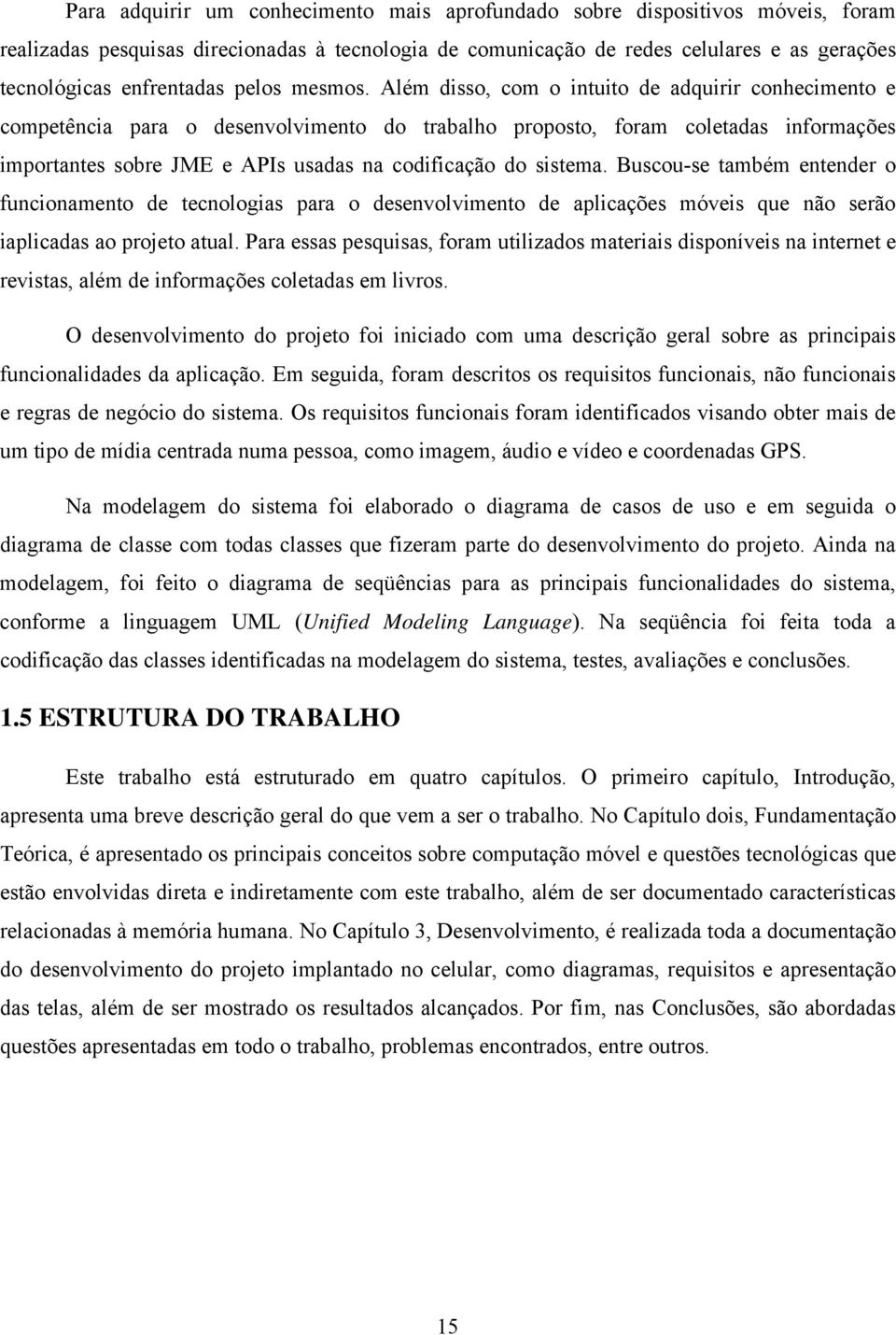 Além disso, com o intuito de adquirir conhecimento e competência para o desenvolvimento do trabalho proposto, foram coletadas informações importantes sobre JME e APIs usadas na codificação do sistema.