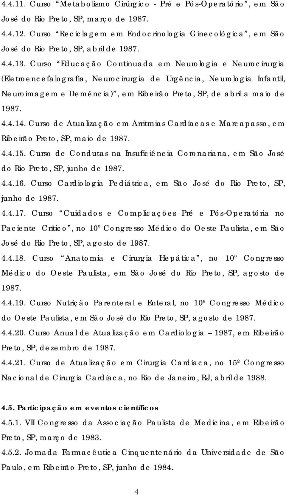 Curso Educação Continuada em Neurologia e Neurocirurgia (Eletroencefalografia, Neurocirurgia de Urgência, Neurologia Infantil, Neuroimagem e Demência), em Ribeirão Preto, SP, de abril a maio de 1987.