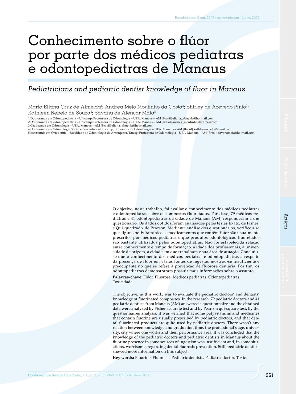 Melo Moutinho da Costa 2 ; Shirley de Azevedo Pinto 3 ; Kathleen Rebelo de Souza 4 ; Savana de Alencar Maia 5 1 Doutoranda em Odontopediatria Unicamp; Professora de Odontologia UEA.