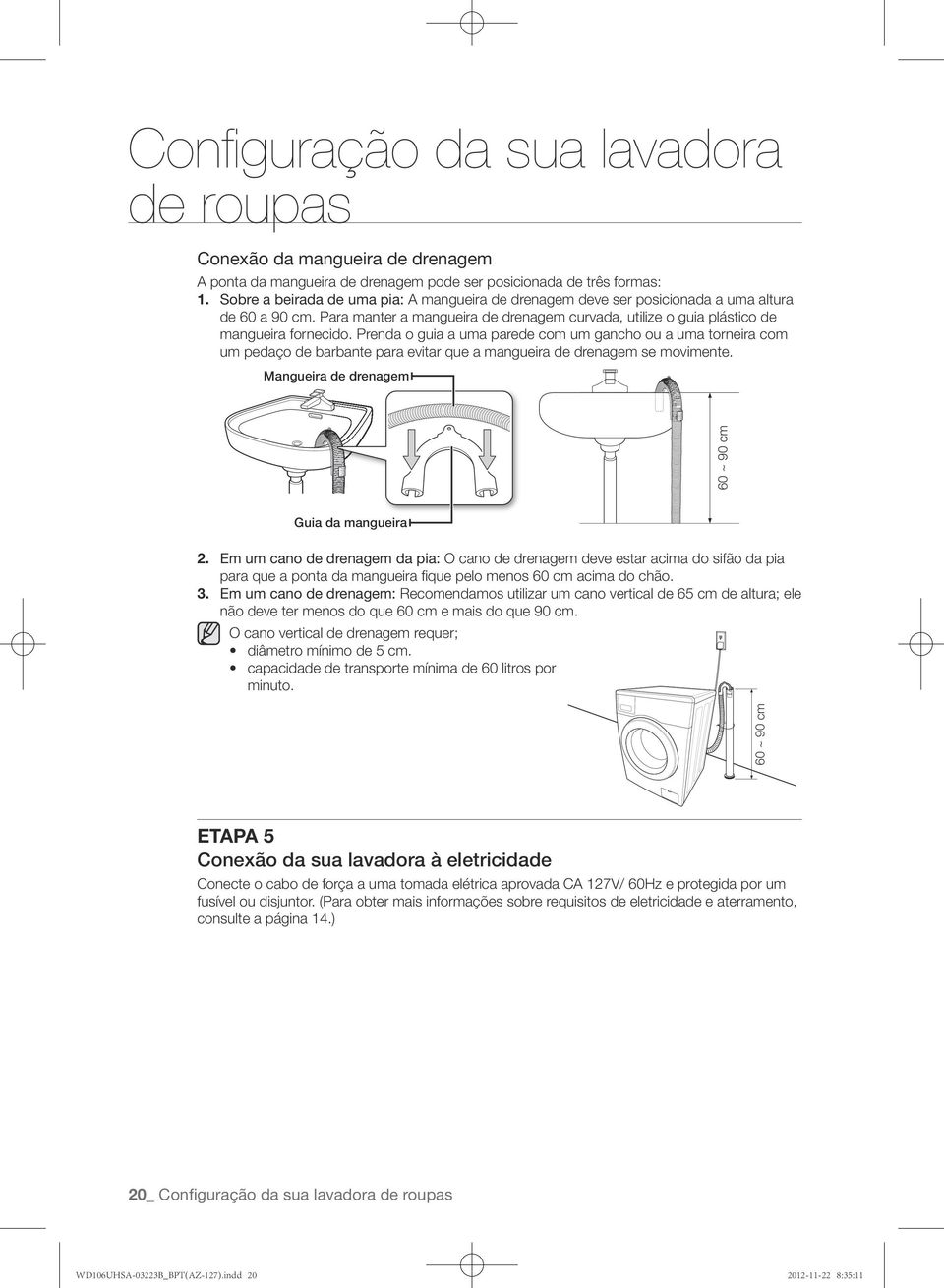 Prenda o guia a uma parede com um gancho ou a uma torneira com um pedaço de barbante para evitar que a mangueira de drenagem se movimente. Mangueira de drenagem Guia da mangueira 2.