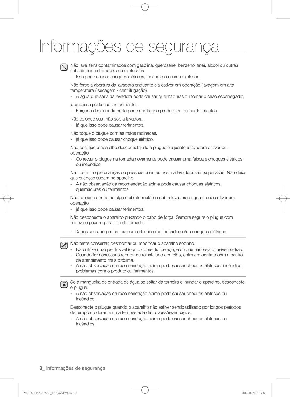 - A água que sairá da lavadora pode causar queimaduras ou tornar o chão escorregadio, já que isso pode causar ferimentos. - Forçar a abertura da porta pode danificar o produto ou causar ferimentos.