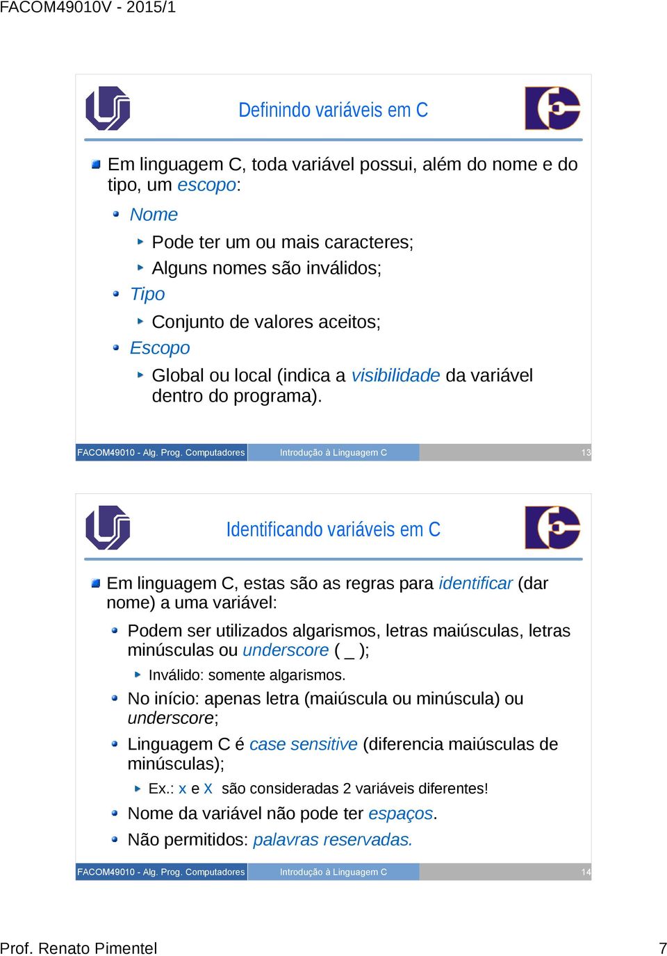 13 Identificando variáveis em C Em linguagem C, estas são as regras para identificar (dar nome) a uma variável: Podem ser utilizados algarismos, letras maiúsculas, letras minúsculas ou underscore (