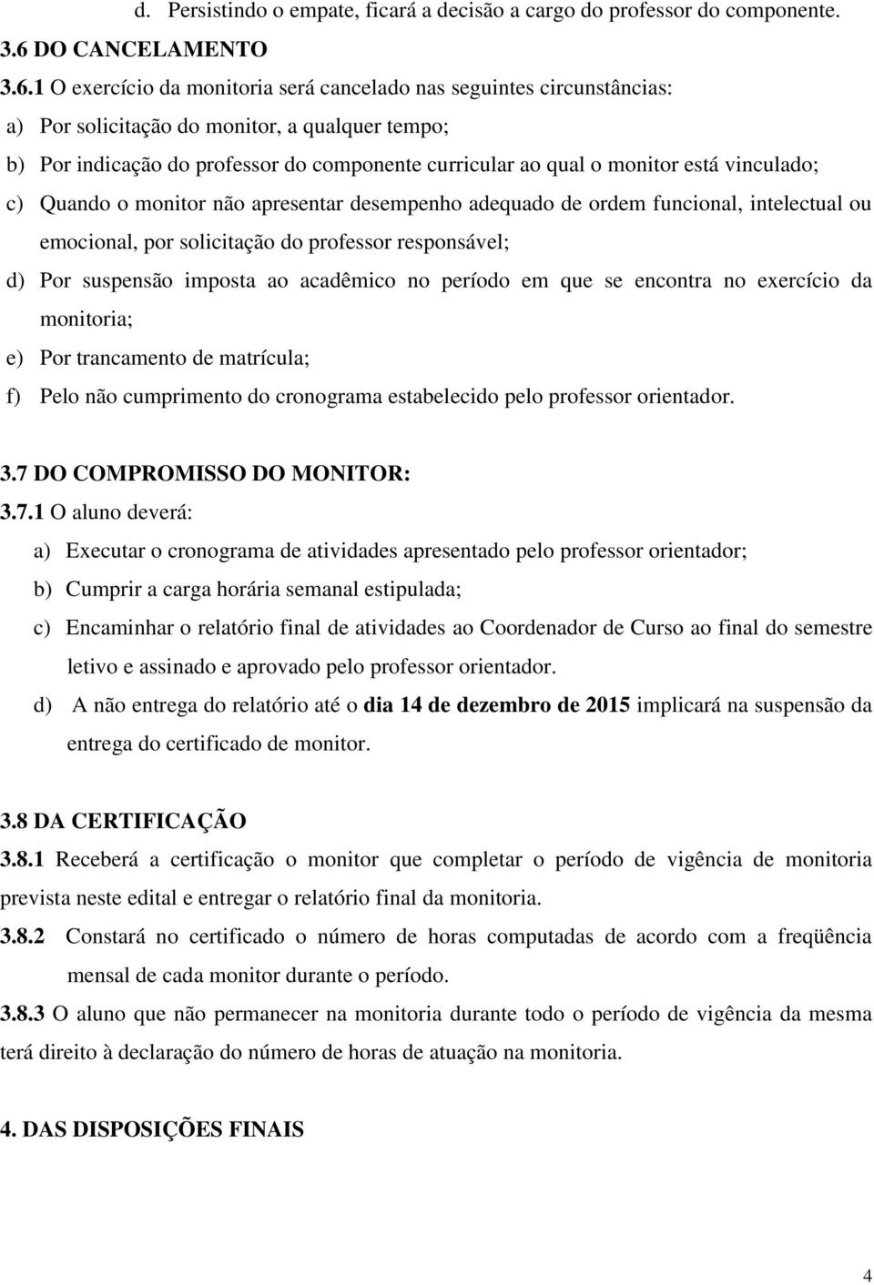 1 O exercício da monitoria será cancelado nas seguintes circunstâncias: a) Por solicitação do monitor, a qualquer tempo; b) Por indicação do professor do componente curricular ao qual o monitor está