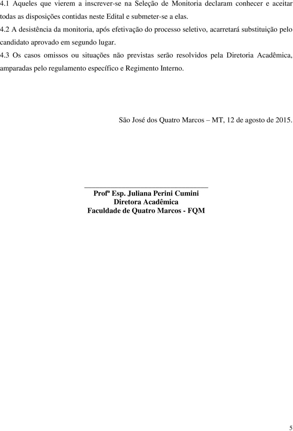 2 A desistência da monitoria, após efetivação do processo seletivo, acarretará substituição pelo candidato aprovado em segundo lugar. 4.