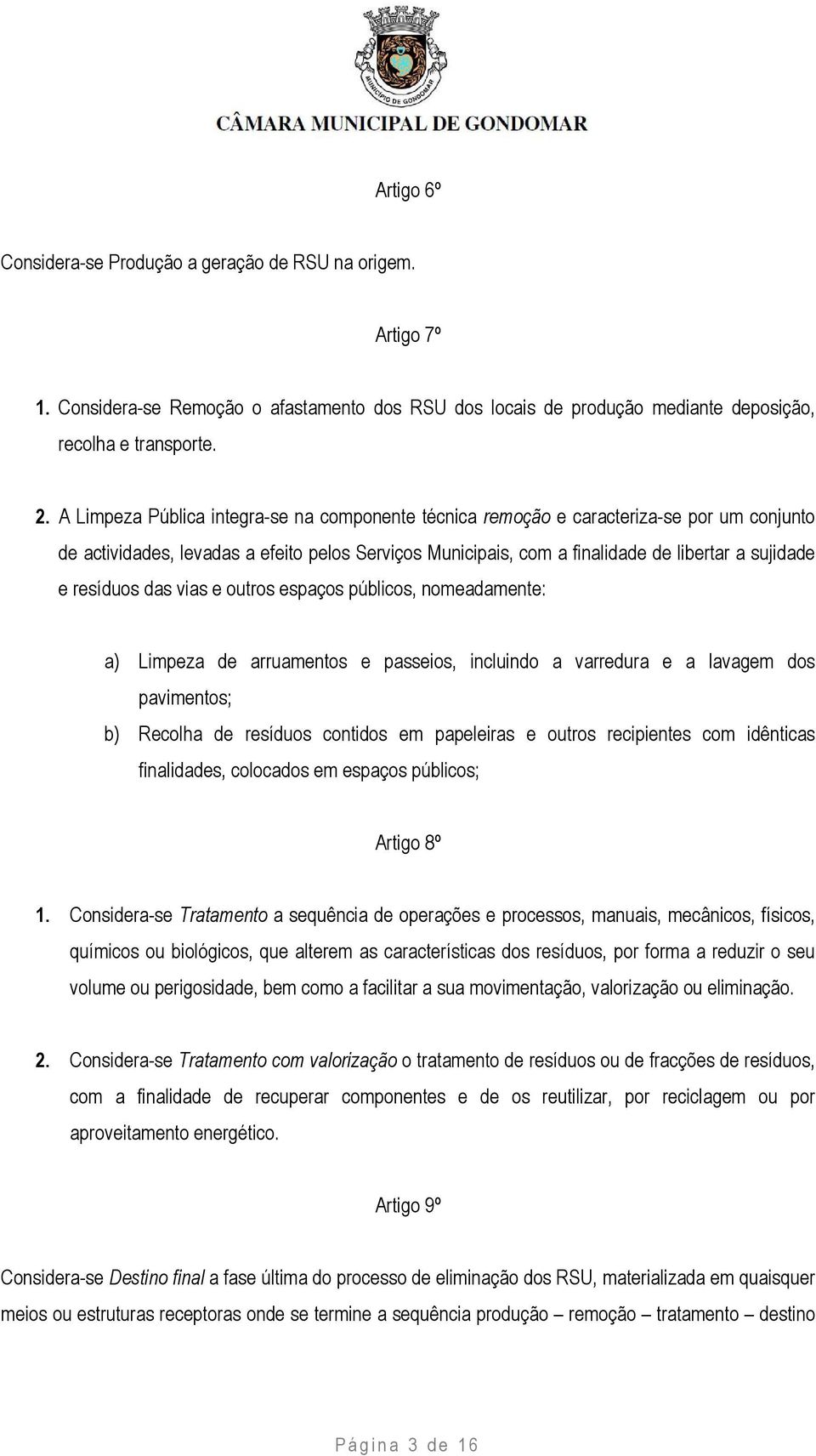 resíduos das vias e outros espaços públicos, nomeadamente: a) Limpeza de arruamentos e passeios, incluindo a varredura e a lavagem dos pavimentos; b) Recolha de resíduos contidos em papeleiras e