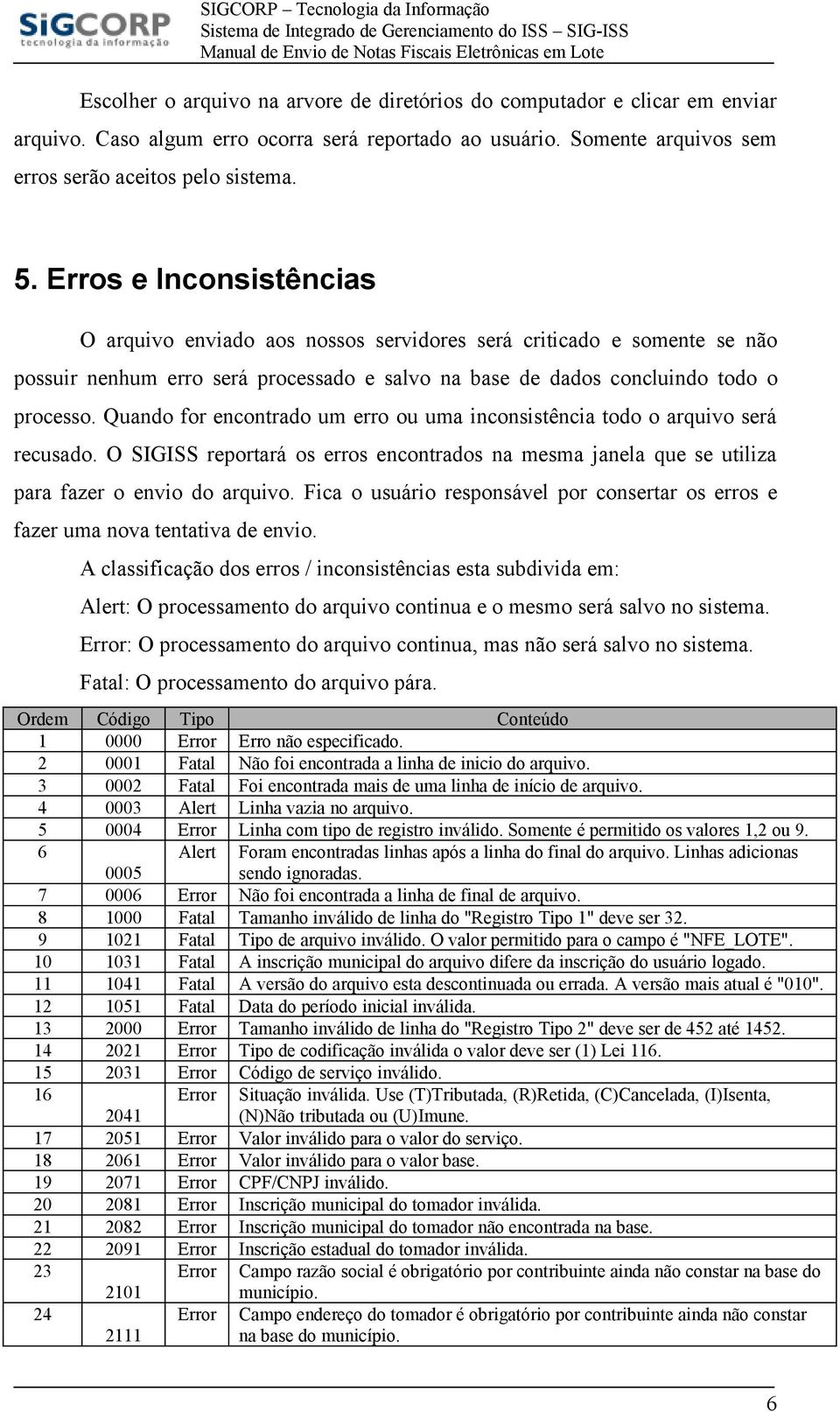 Quando for encontrado um erro ou uma inconsistência todo o será recusado. O SIGISS reportará os erros encontrados na mesma janela que se utiliza para fazer o envio do.