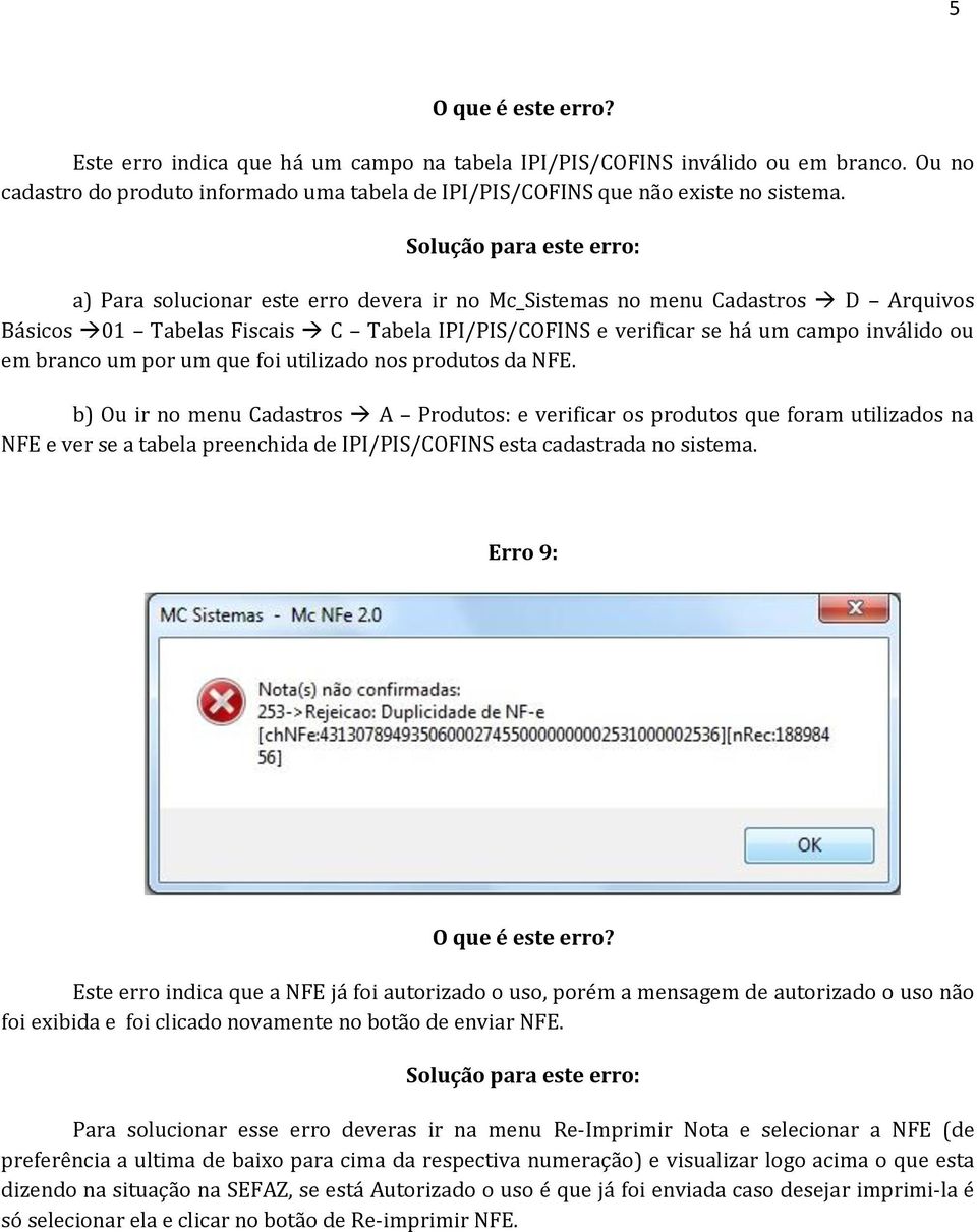 foi utilizado nos produtos da NFE. b) Ou ir no menu Cadastros A Produtos: e verificar os produtos que foram utilizados na NFE e ver se a tabela preenchida de IPI/PIS/COFINS esta cadastrada no sistema.