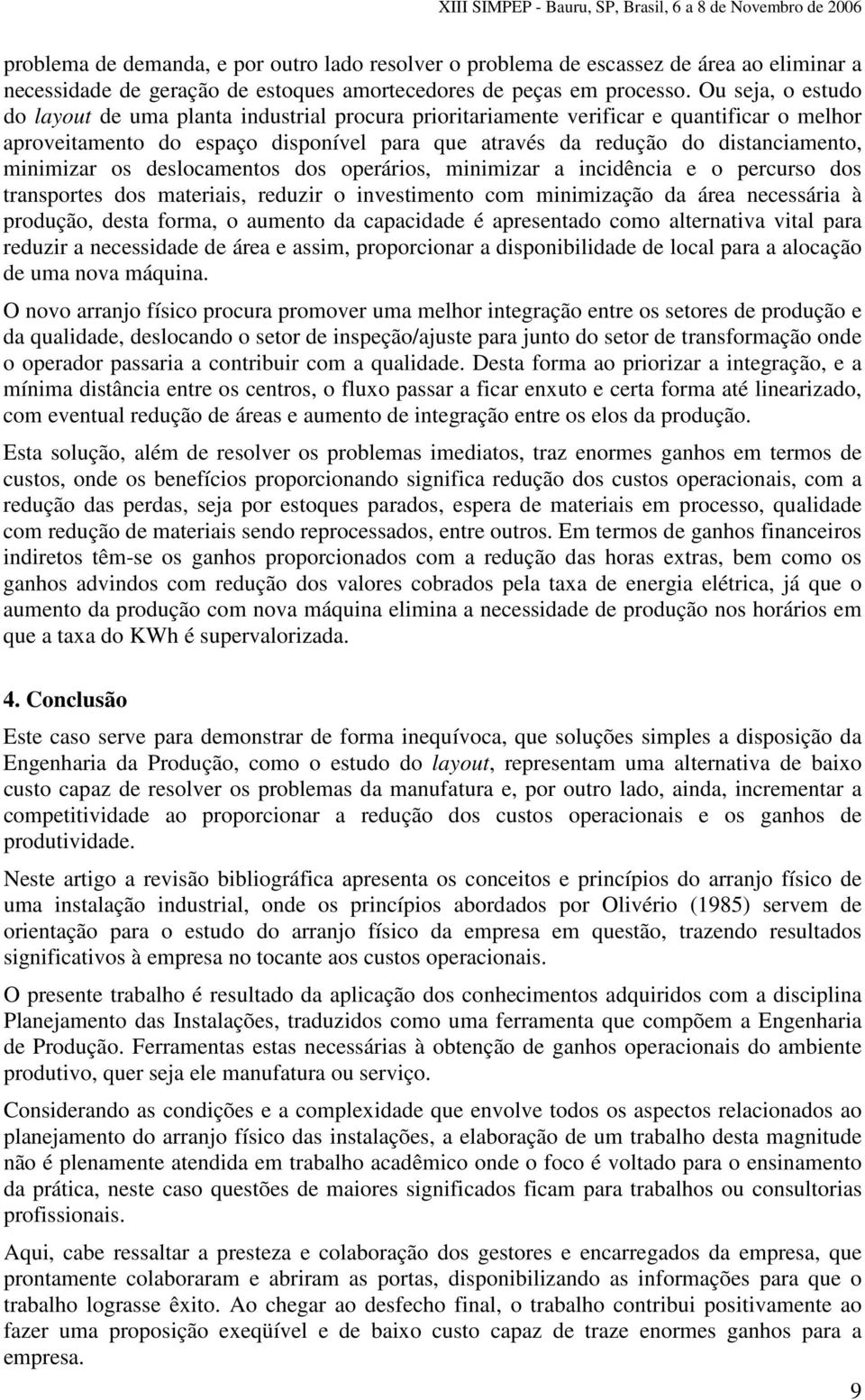 minimizar os deslocamentos dos operários, minimizar a incidência e o percurso dos transportes dos materiais, reduzir o investimento com minimização da área necessária à produção, desta forma, o