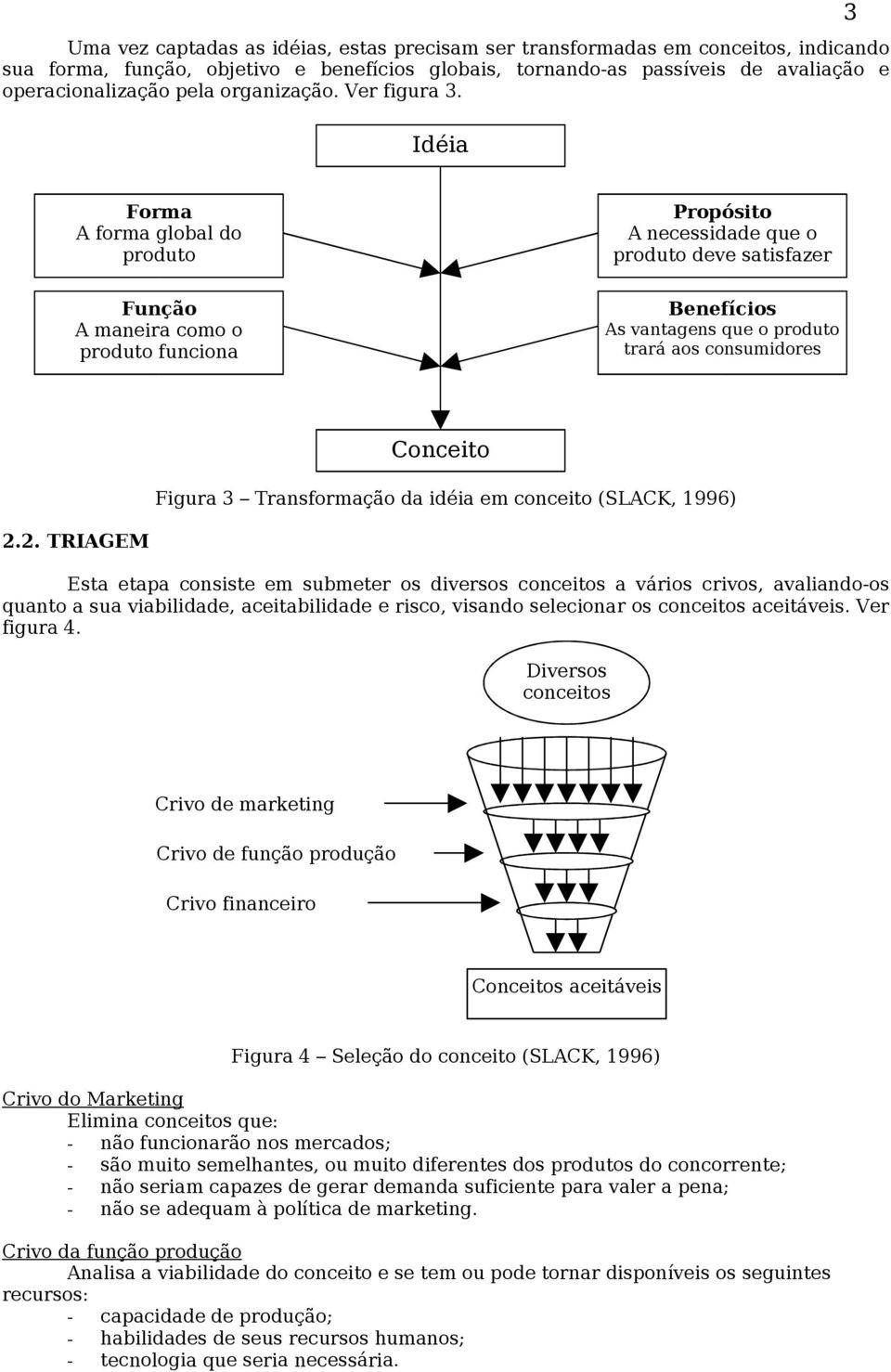Idéia 3 Forma A forma global do produto Propósito A necessidade que o produto deve satisfazer Função A maneira como o produto funciona Benefícios As vantagens que o produto trará aos consumidores