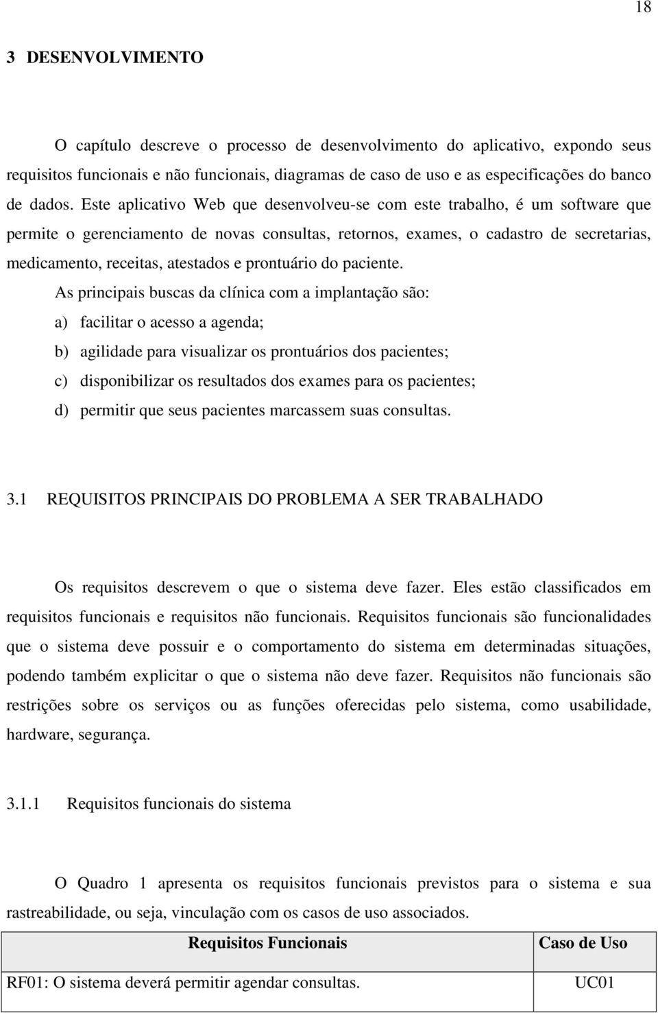 Este aplicativo Web que desenvolveu-se com este trabalho, é um software que permite o gerenciamento de novas consultas, retornos, exames, o cadastro de secretarias, medicamento, receitas, atestados e