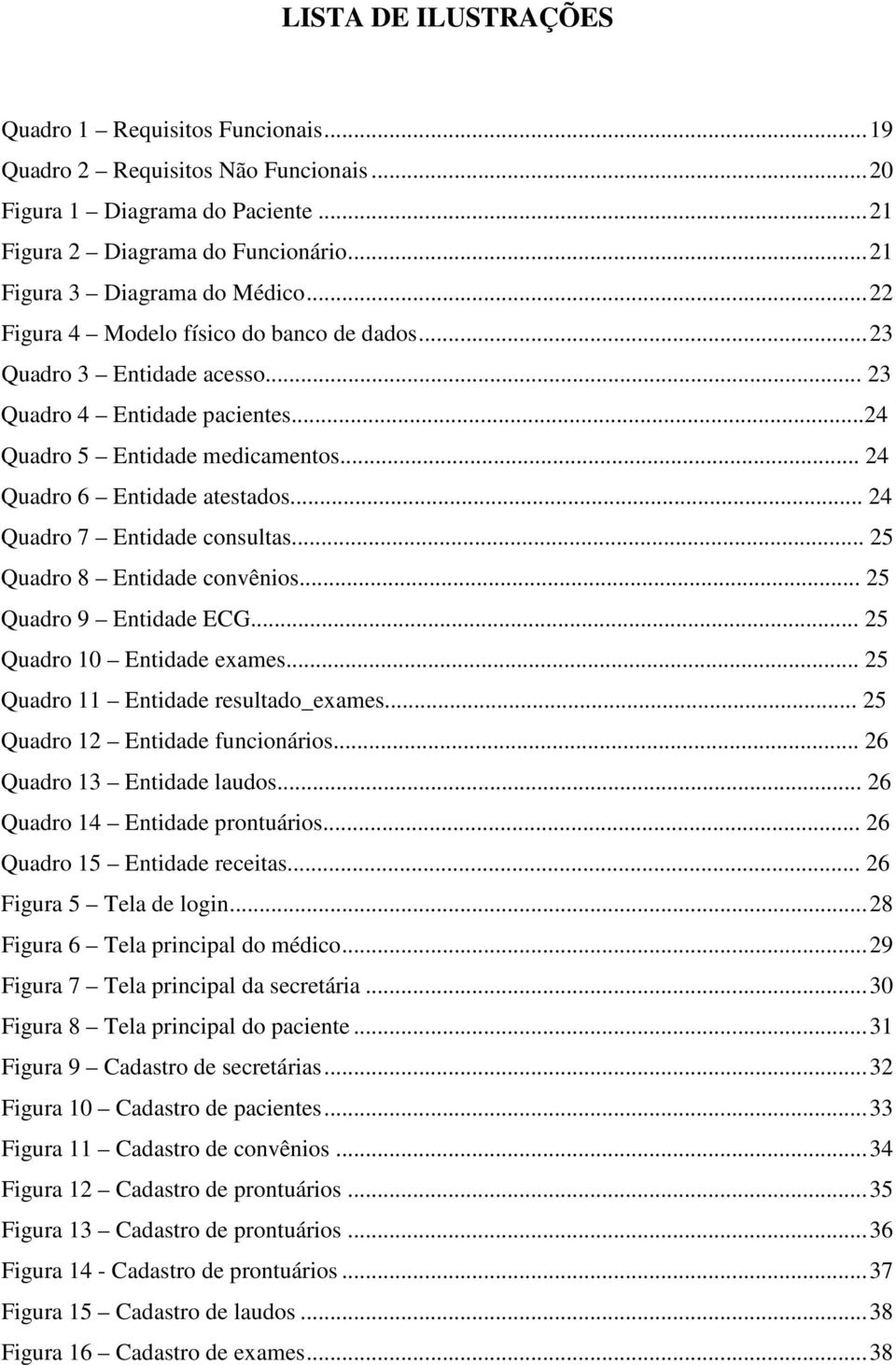 .. 24 Quadro 7 Entidade consultas... 25 Quadro 8 Entidade convênios... 25 Quadro 9 Entidade ECG... 25 Quadro 10 Entidade exames... 25 Quadro 11 Entidade resultado_exames.