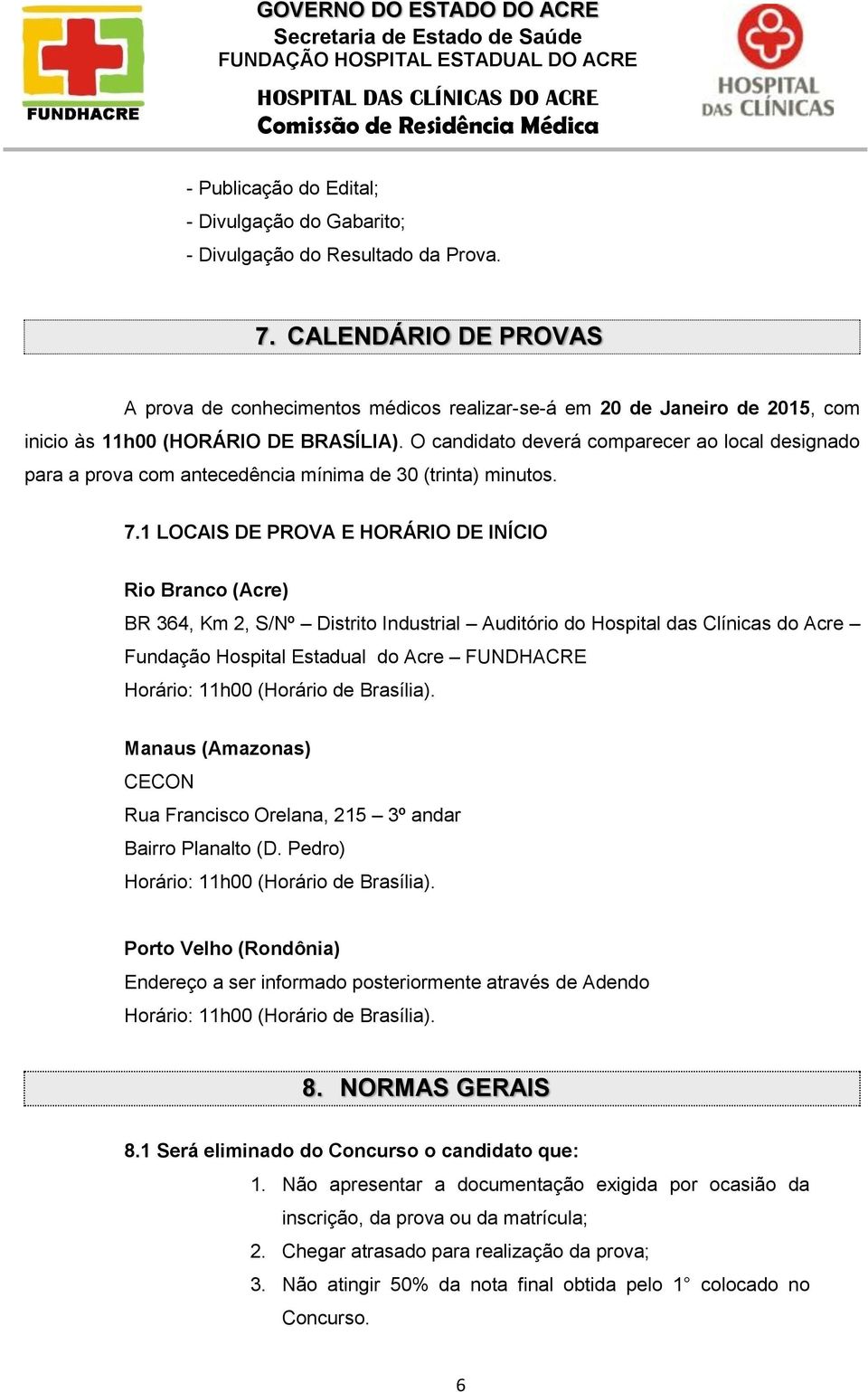 O candidato deverá comparecer ao local designado para a prova com antecedência mínima de 30 (trinta) minutos. 7.