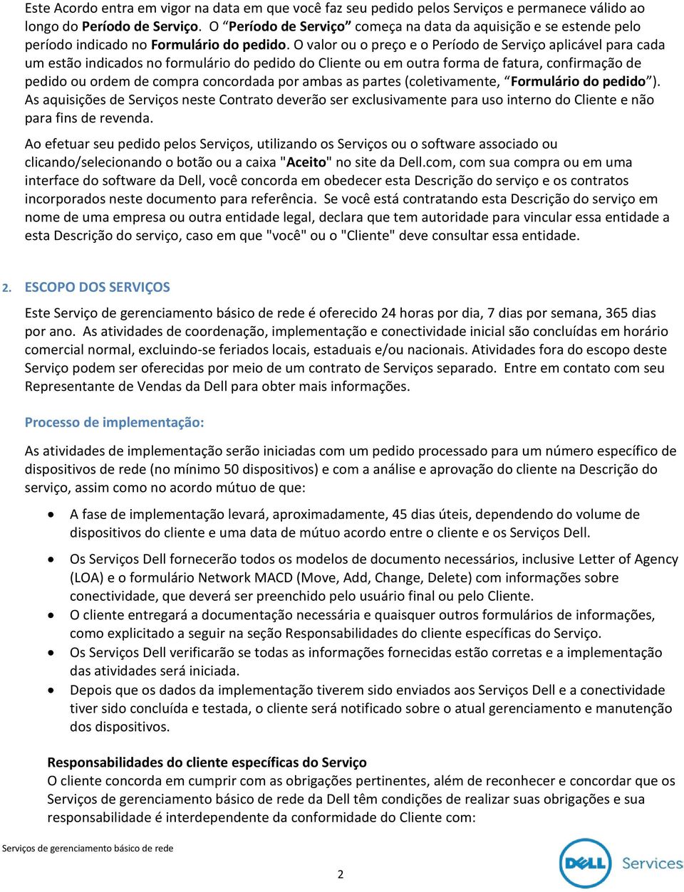 O valor ou o preço e o Período de Serviço aplicável para cada um estão indicados no formulário do pedido do Cliente ou em outra forma de fatura, confirmação de pedido ou ordem de compra concordada