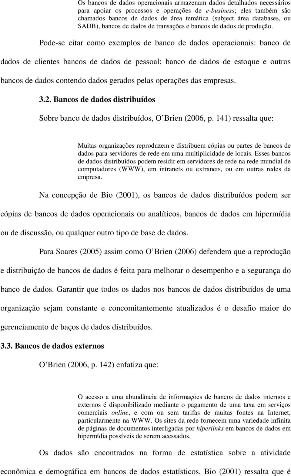 Pode-se citar como exemplos de banco de dados operacionais: banco de dados de clientes bancos de dados de pessoal; banco de dados de estoque e outros bancos de dados contendo dados gerados pelas