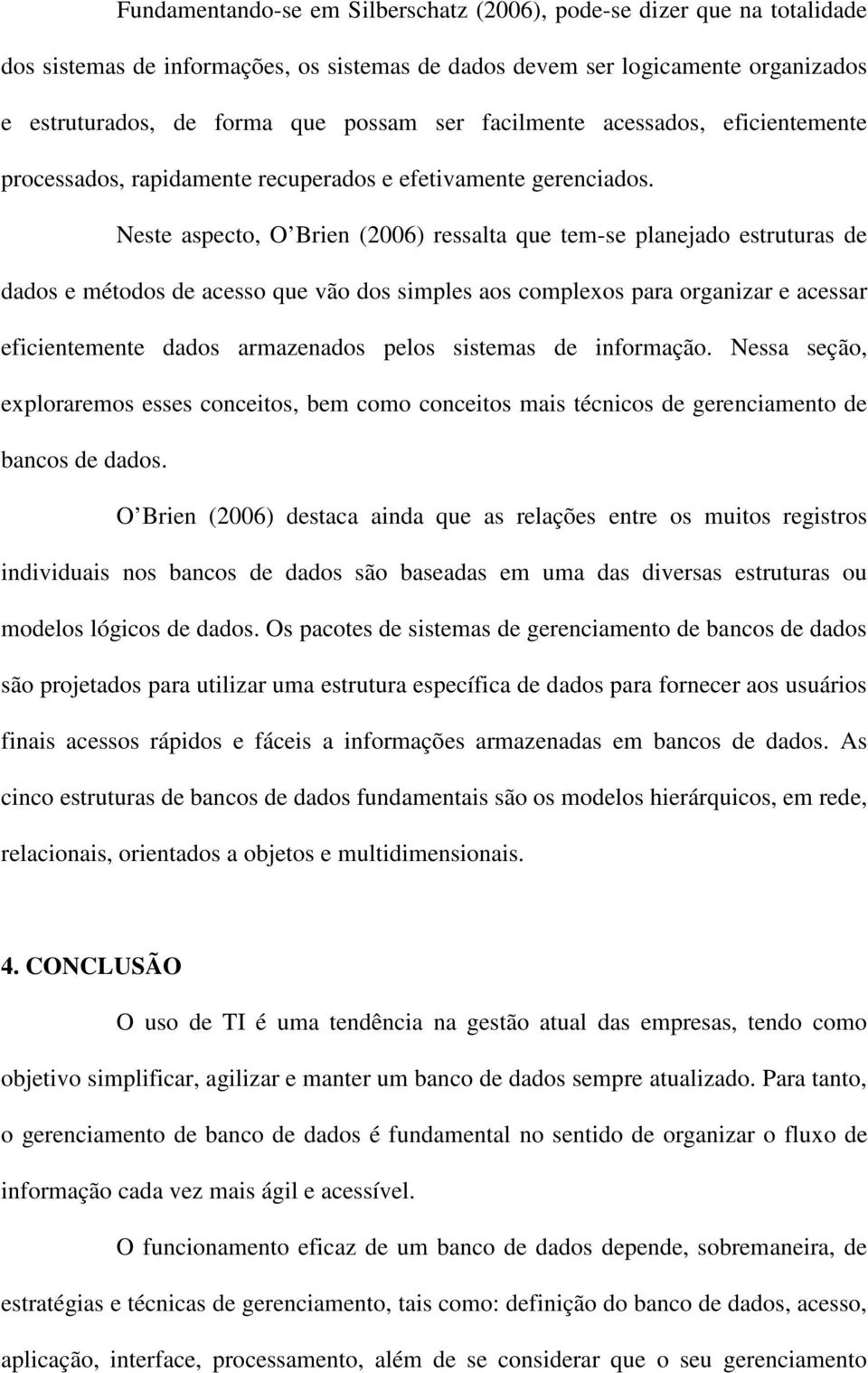 Neste aspecto, O Brien (2006) ressalta que tem-se planejado estruturas de dados e métodos de acesso que vão dos simples aos complexos para organizar e acessar eficientemente dados armazenados pelos