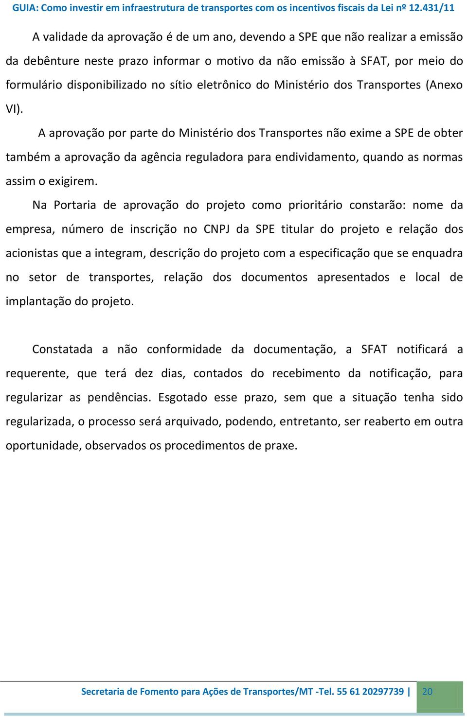 A aprovação por parte do Ministério dos Transportes não exime a SPE de obter também a aprovação da agência reguladora para endividamento, quando as normas assim o exigirem.