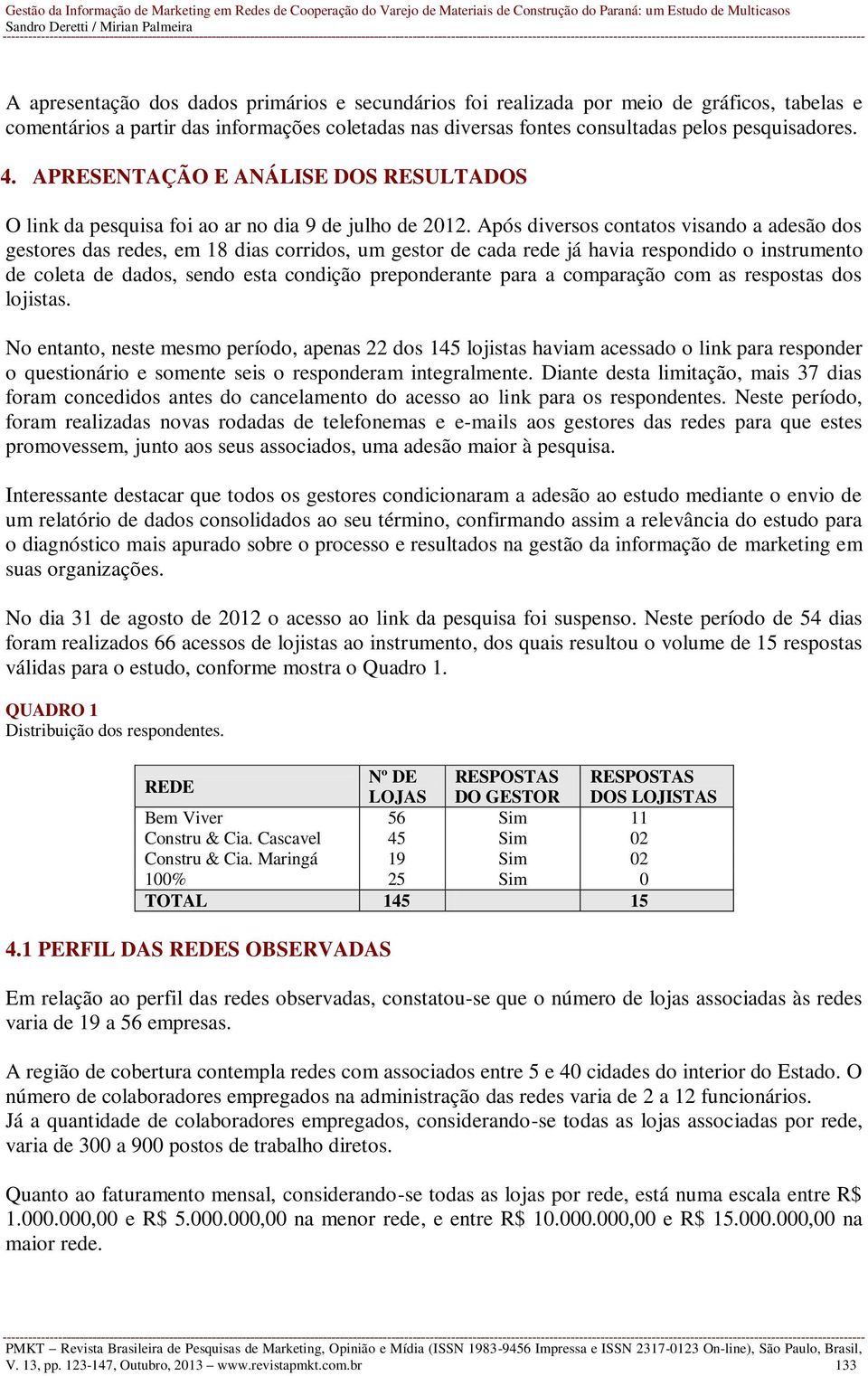 Após diversos contatos visando a adesão dos gestores das redes, em 18 dias corridos, um gestor de cada rede já havia respondido o instrumento de coleta de dados, sendo esta condição preponderante