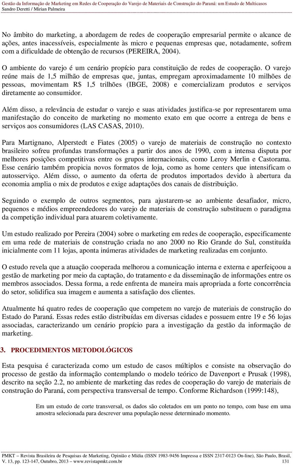 O varejo reúne mais de 1,5 milhão de empresas que, juntas, empregam aproximadamente 10 milhões de pessoas, movimentam R$ 1,5 trilhões (IBGE, 2008) e comercializam produtos e serviços diretamente ao