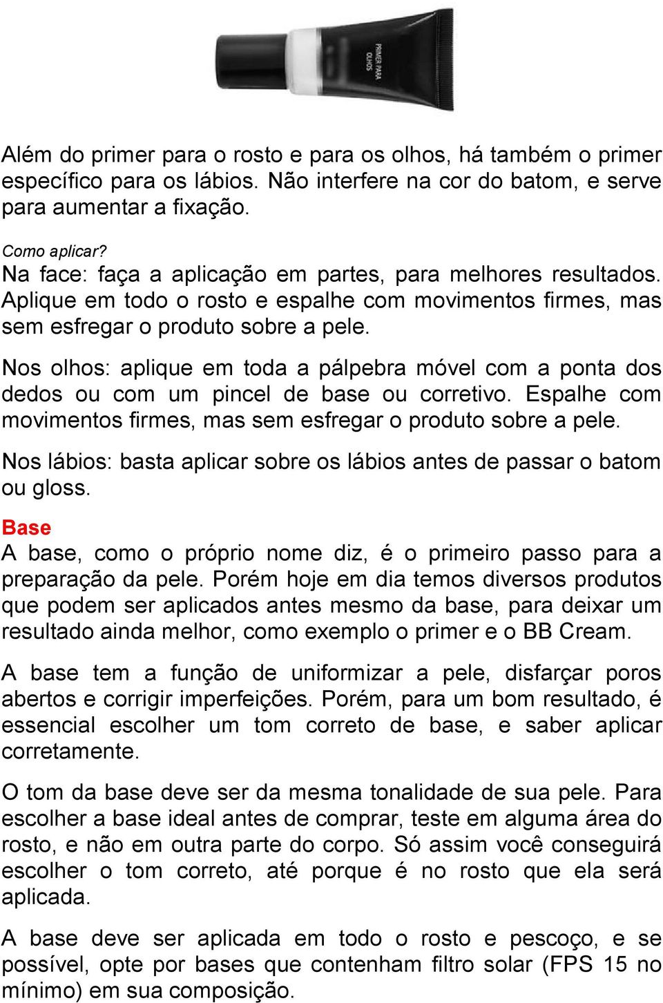 Nos olhos: aplique em toda a pálpebra móvel com a ponta dos dedos ou com um pincel de base ou corretivo. Espalhe com movimentos firmes, mas sem esfregar o produto sobre a pele.