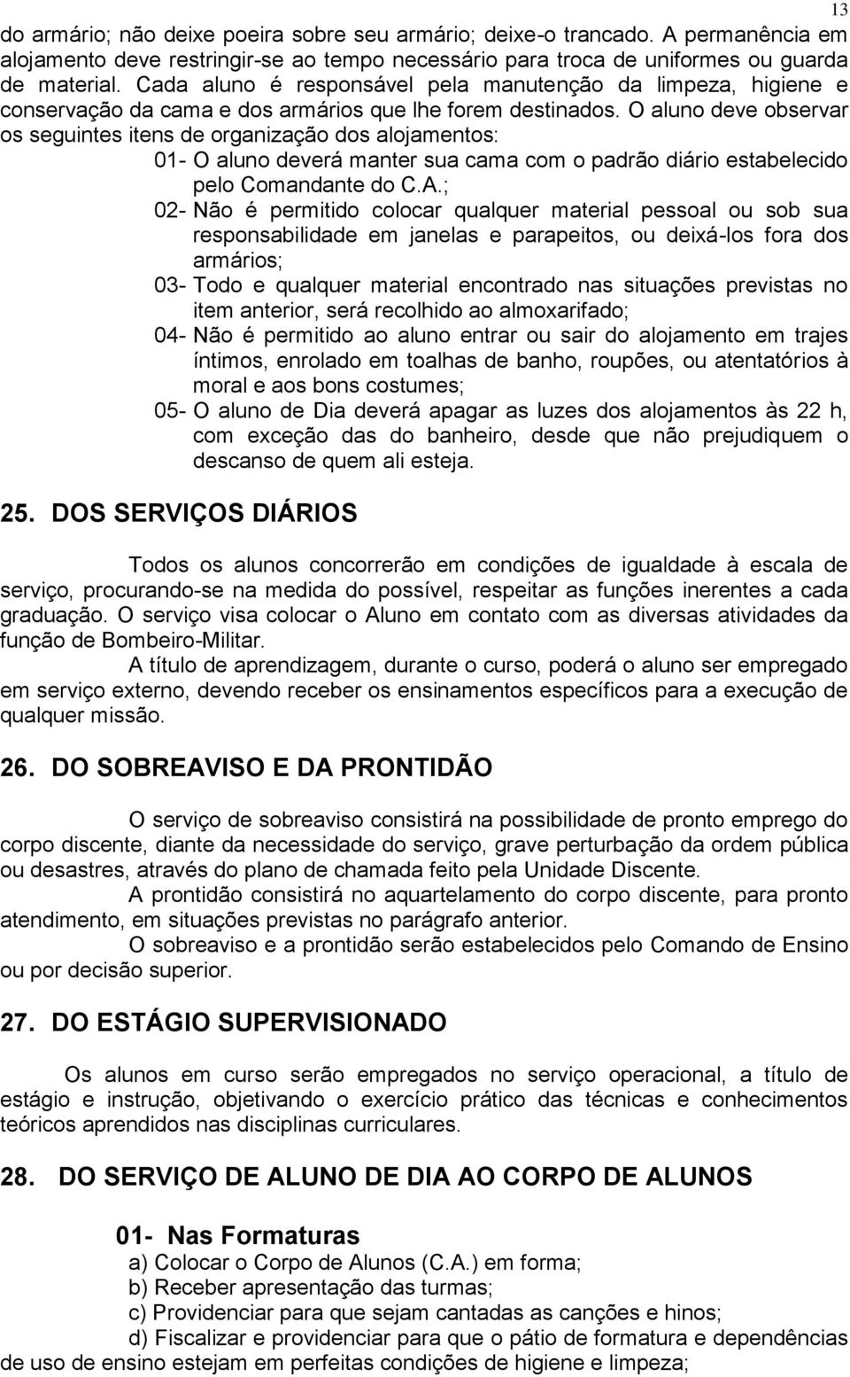 O aluno deve observar os seguintes itens de organização dos alojamentos: 01- O aluno deverá manter sua cama com o padrão diário estabelecido pelo Comandante do C.A.