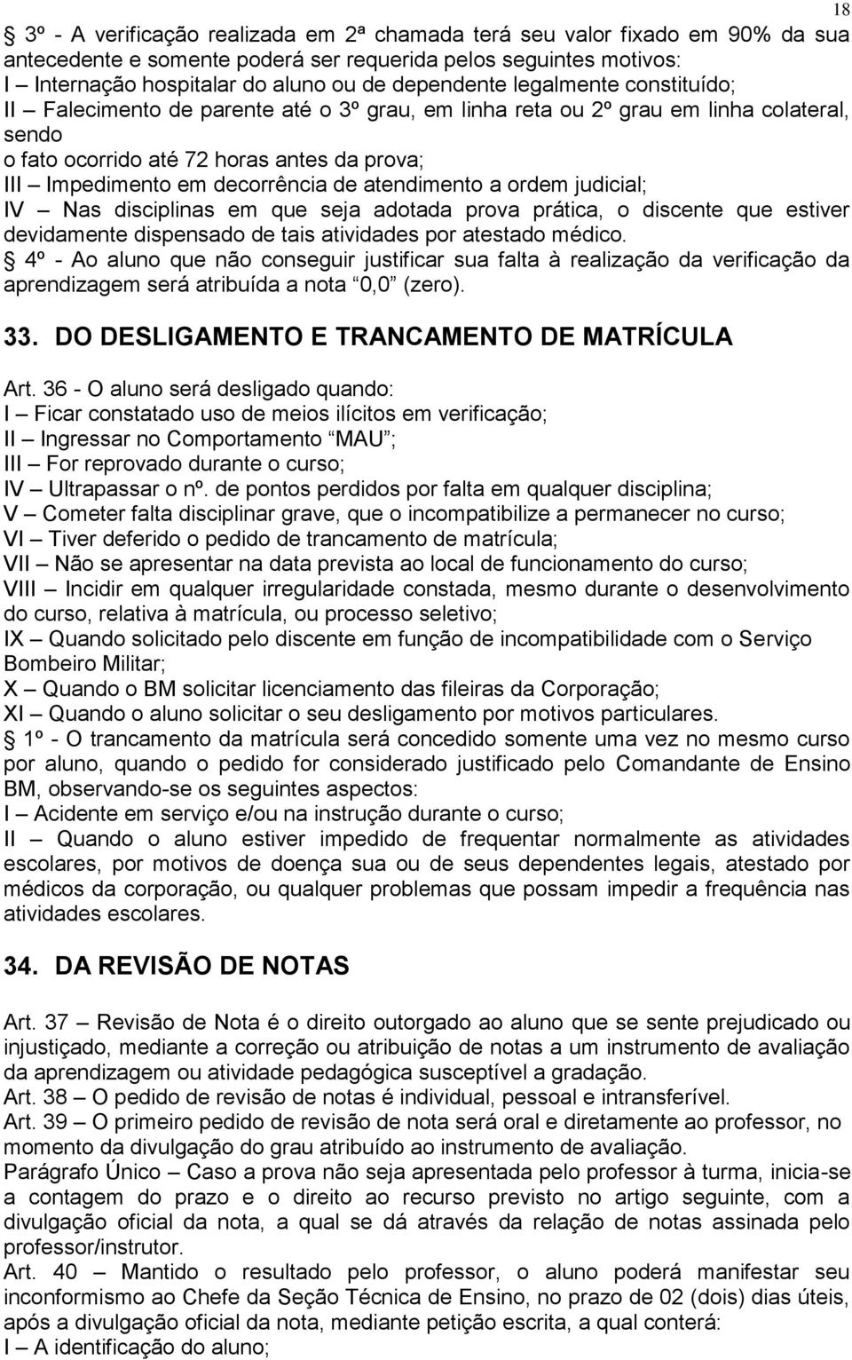 atendimento a ordem judicial; IV Nas disciplinas em que seja adotada prova prática, o discente que estiver devidamente dispensado de tais atividades por atestado médico.